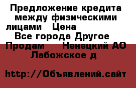 Предложение кредита между физическими лицами › Цена ­ 5 000 000 - Все города Другое » Продам   . Ненецкий АО,Лабожское д.